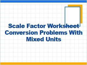 Worksheet Problems: Mixed Units & Scale Factor Conversions